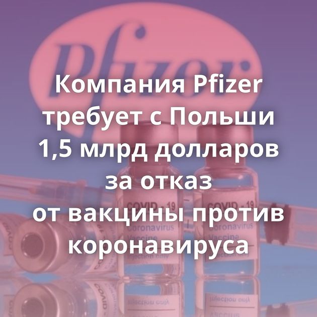Компания Pfizer требует с Польши 1,5 млрд долларов за отказ от вакцины против коронавируса