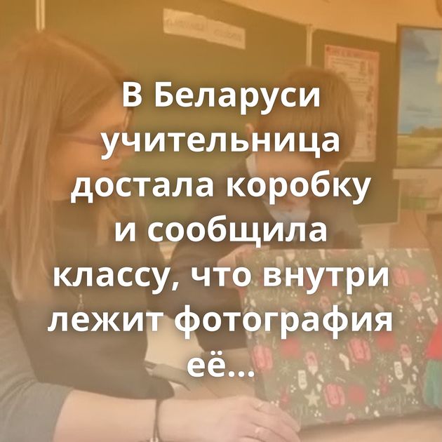 В Беларуси учительница достала коробку и сообщила классу, что внутри лежит фотография её любимого ученика