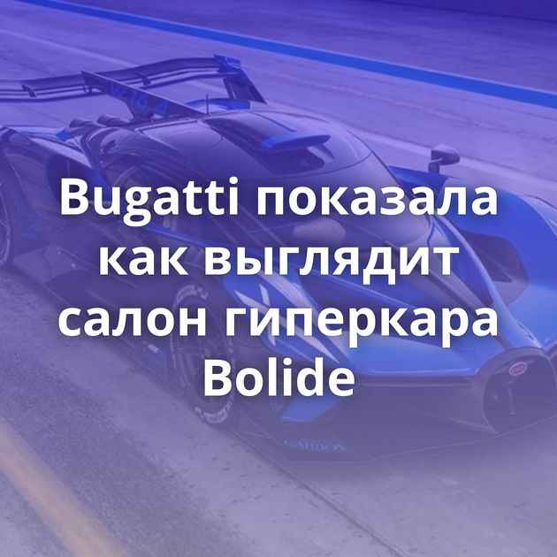 Bugatti показала как выглядит салон гиперкара Bolide