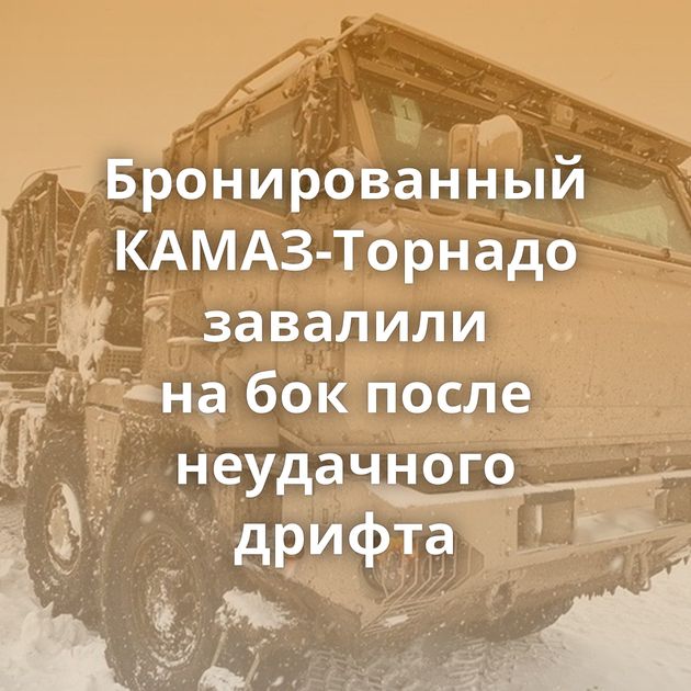 Бронированный КАМАЗ-Торнадо завалили на бок после неудачного дрифта