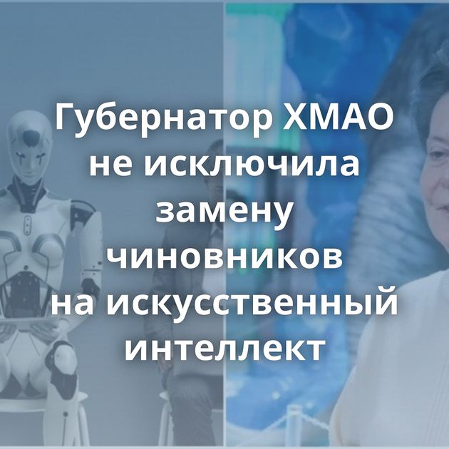 Губернатор ХМАО не исключила замену чиновников на искусственный интеллект