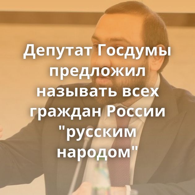 Депутат Госдумы предложил называть всех граждан России 
