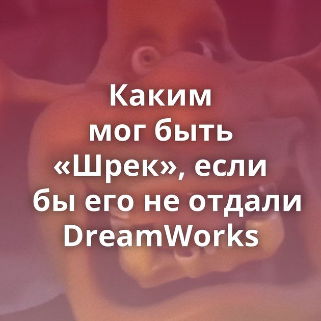 Каким мог быть «Шрек», если бы его не отдали DreamWorks