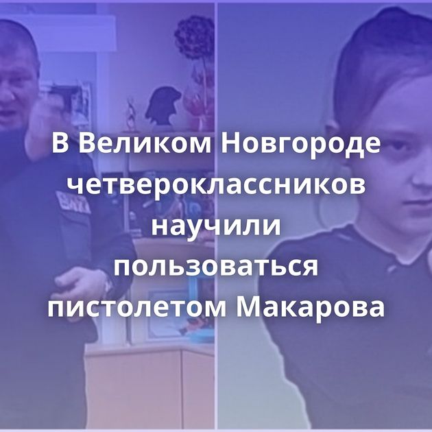 В Великом Новгороде четвероклассников научили пользоваться пистолетом Макарова