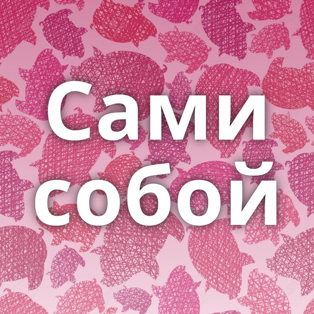 Сами собой