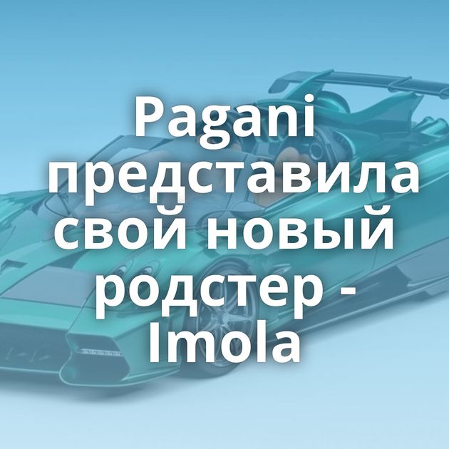 Pagani представила свой новый родстер - Imola