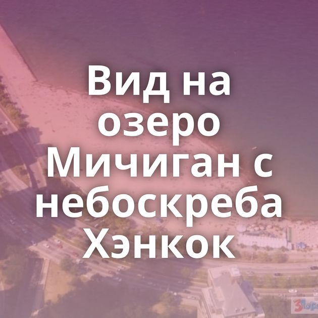 Вид на озеро Мичиган с небоскреба Хэнкок