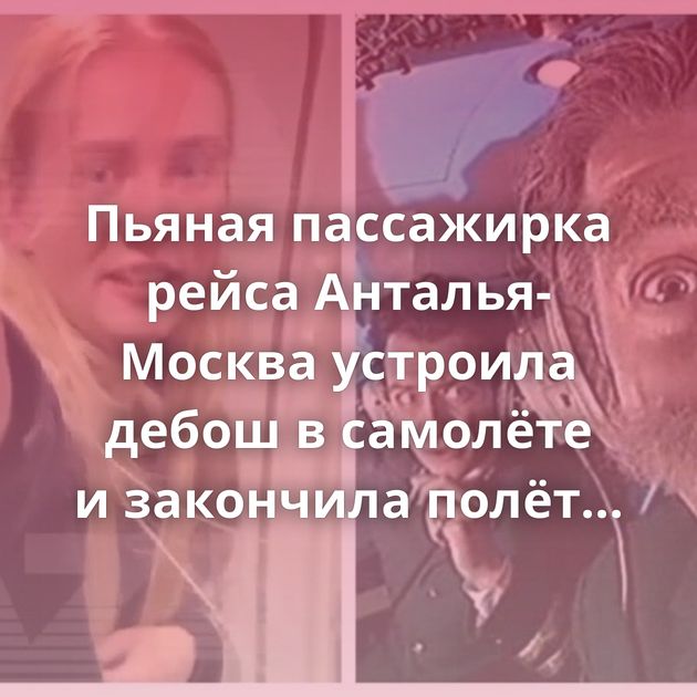 Пьяная пассажирка рейса Анталья-Москва устроила дебош в самолёте и закончила полёт страстным сексом…