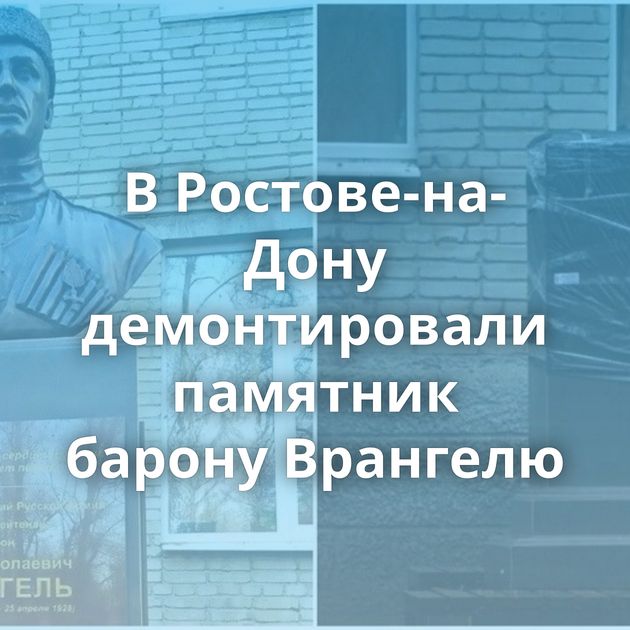 В Ростове-на-Дону демонтировали памятник барону Врангелю