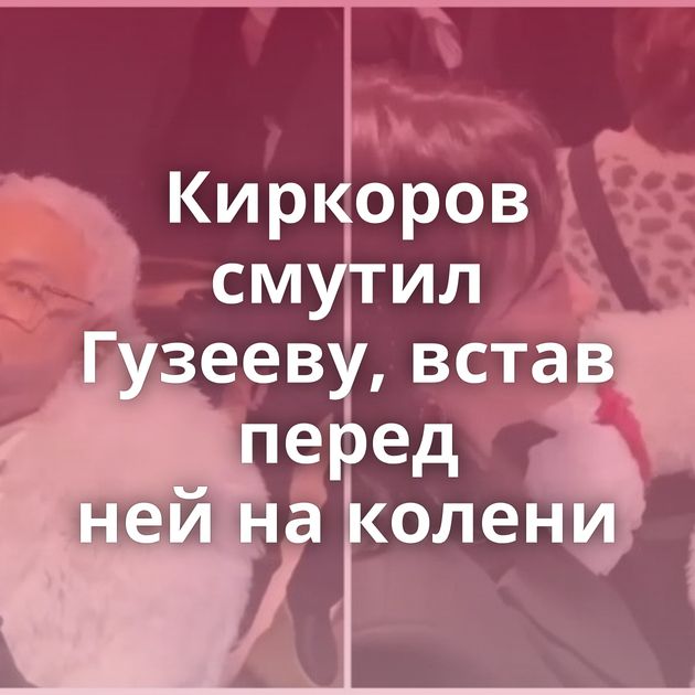 Киркоров смутил Гузееву, встав перед ней на колени
