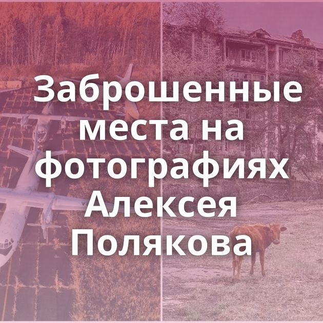 Заброшенные места на фотографиях Алексея Полякова