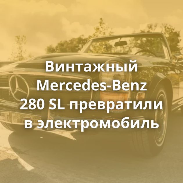 Винтажный Mercedes-Benz 280 SL превратили в электромобиль