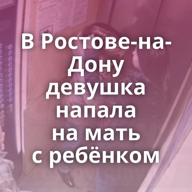 В Ростове-на-Дону девушка напала на мать с ребёнком