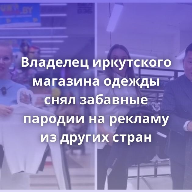 Владелец иркутского магазина одежды снял забавные пародии на рекламу из других стран
