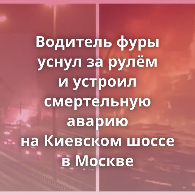 Водитель фуры уснул за рулём и устроил смертельную аварию на Киевском шоссе в Москве