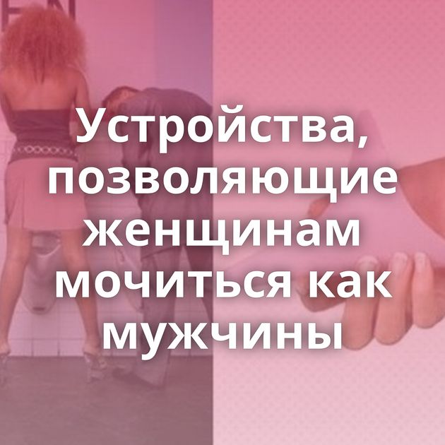 Устройства, позволяющие женщинам мочиться как мужчины