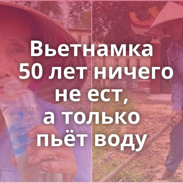 Вьетнамка 50 лет ничего не ест, а только пьёт воду