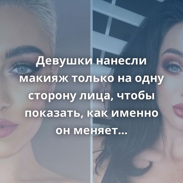 Девушки нанесли макияж только на одну сторону лица, чтобы показать, как именно он меняет внешность