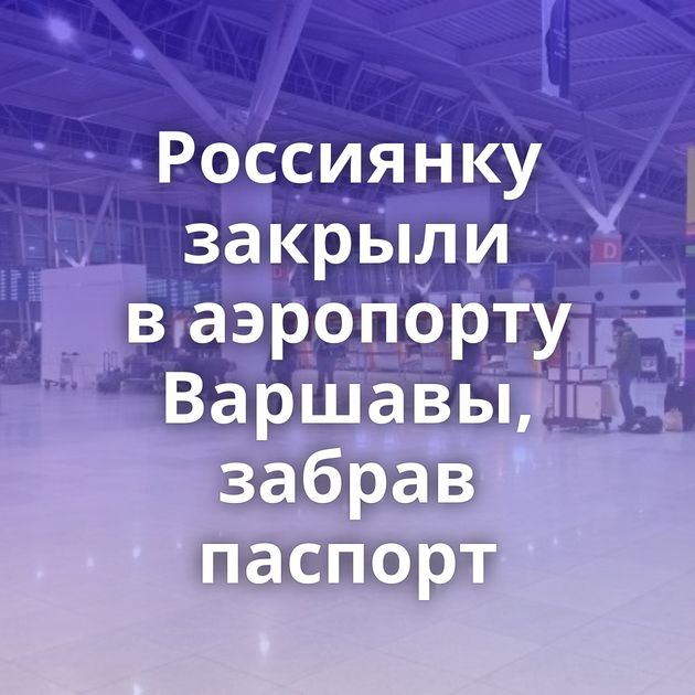 Россиянку закрыли в аэропорту Варшавы, забрав паспорт