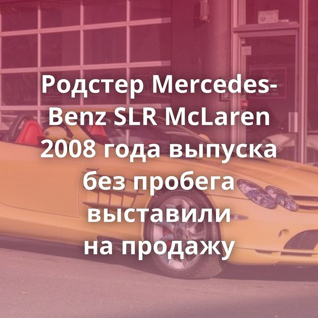 Родстер Mercedes-Benz SLR McLaren 2008 года выпуска без пробега выставили на продажу