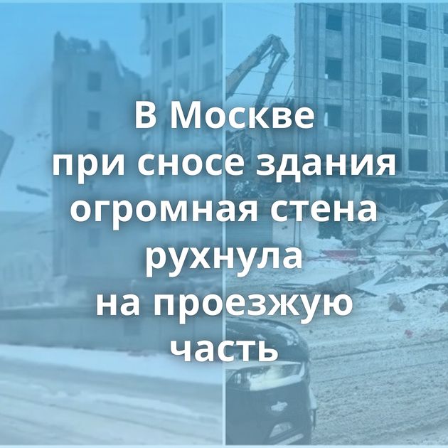 В Москве при сносе здания огромная стена рухнула на проезжую часть