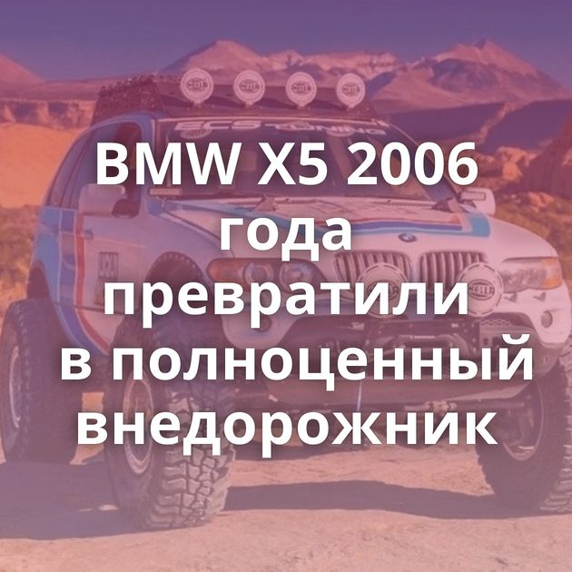 BMW X5 2006 года превратили в полноценный внедорожник