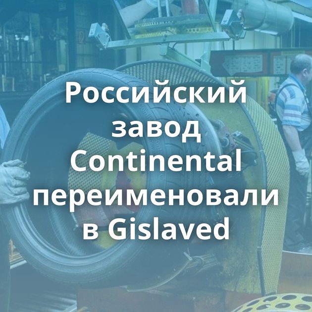 Российский завод Continental переименовали в Gislaved