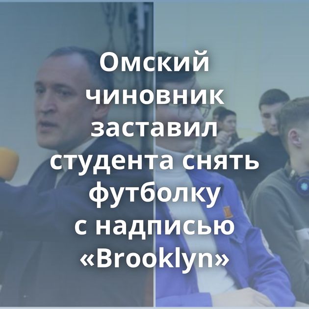 Омский чиновник заставил студента снять футболку с надписью «Brooklyn»