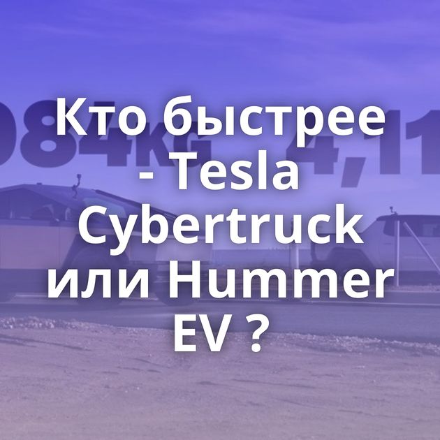 Кто быстрее - Tesla Cybertruck или Hummer EV ?
