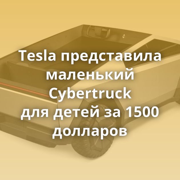 Tesla представила маленький Cybertruck для детей за 1500 долларов