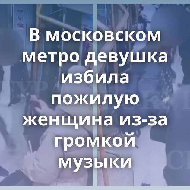 В московском метро девушка избила пожилую женщина из-за громкой музыки