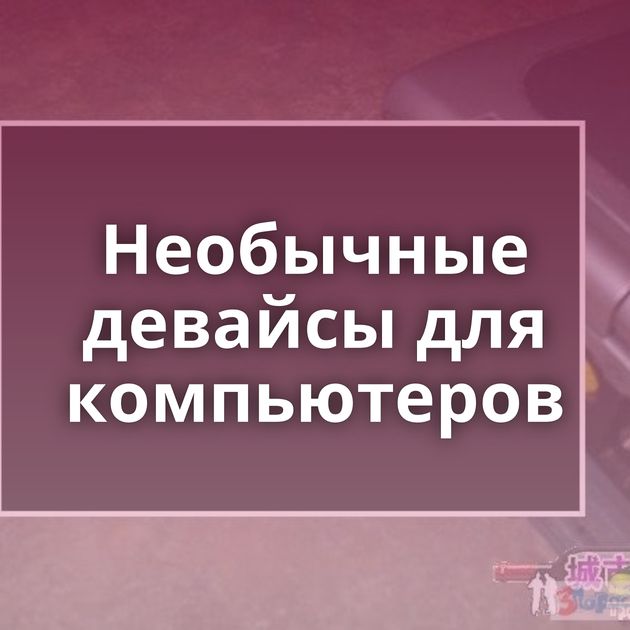 Необычные девайсы для компьютеров