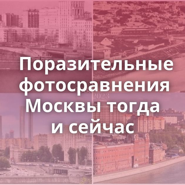 Поразительные фотосравнения Москвы тогда и сейчас