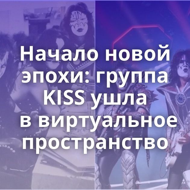 Начало новой эпохи: группа KISS ушла в виртуальное пространство