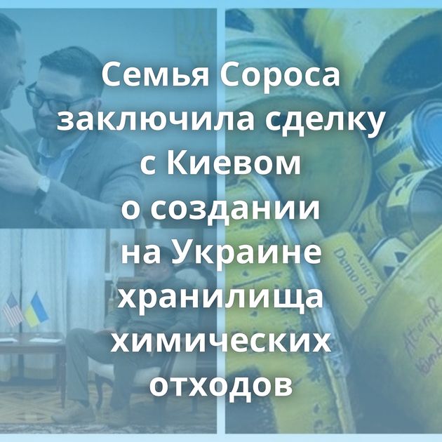 Семья Сороса заключила сделку с Киевом о создании на Украине хранилища химических отходов