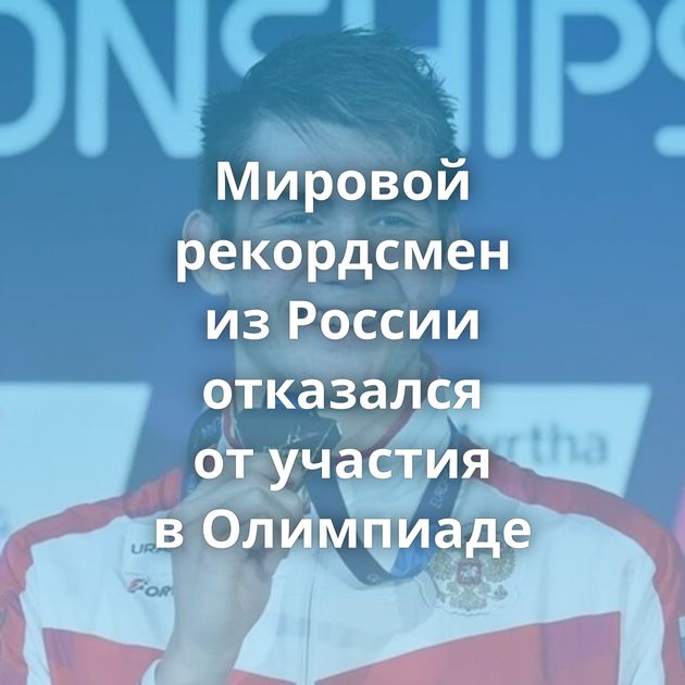 Мировой рекордсмен из России отказался от участия в Олимпиаде