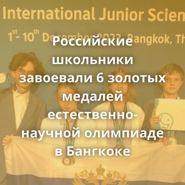 Российские школьники завоевали 6 золотых медалей естественно-научной олимпиаде в Бангкоке