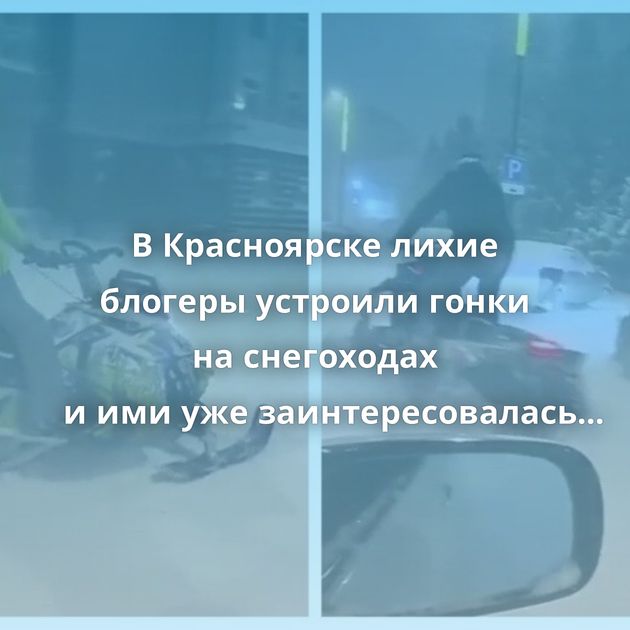 В Красноярске лихие блогеры устроили гонки на снегоходах и ими уже заинтересовалась полиция