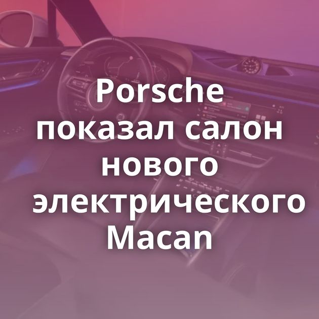 Porsche показал салон нового электрического Macan
