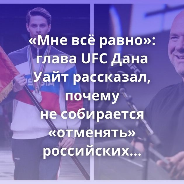 «Мне всё равно»: глава UFC Дана Уайт рассказал, почему не собирается «отменять» российских спортсменов…
