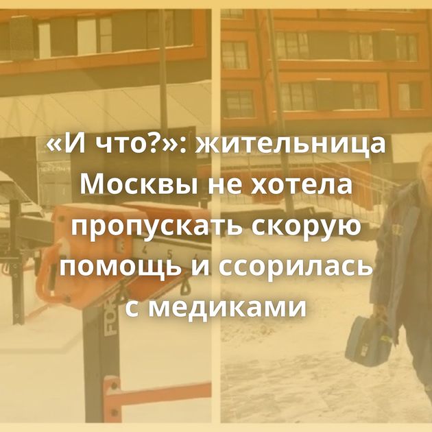 «И что?»: жительница Москвы не хотела пропускать скорую помощь и ссорилась с медиками