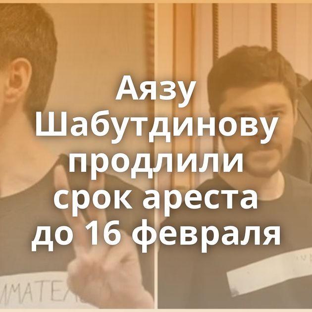 Аязу Шабутдинову продлили срок ареста до 16 февраля