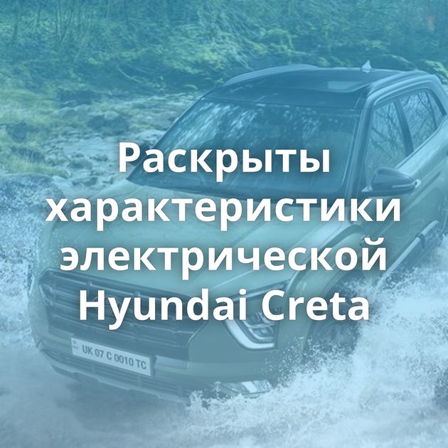 Раскрыты характеристики электрической Hyundai Creta