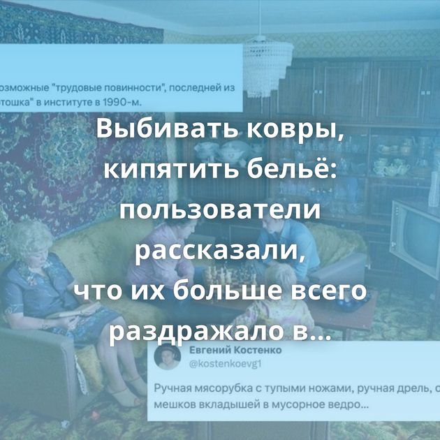 Выбивать ковры, кипятить бельё: пользователи рассказали, что их больше всего раздражало в СССР