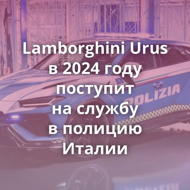 Lamborghini Urus в 2024 году поступит на службу в полицию Италии