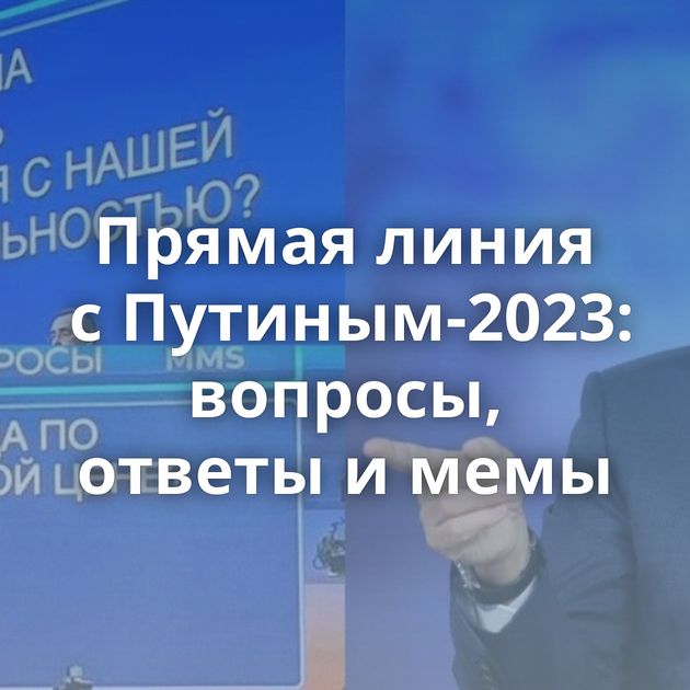Прямая линия с Путиным-2023: вопросы, ответы и мемы