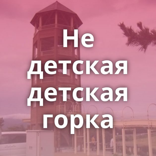 Не детская детская горка