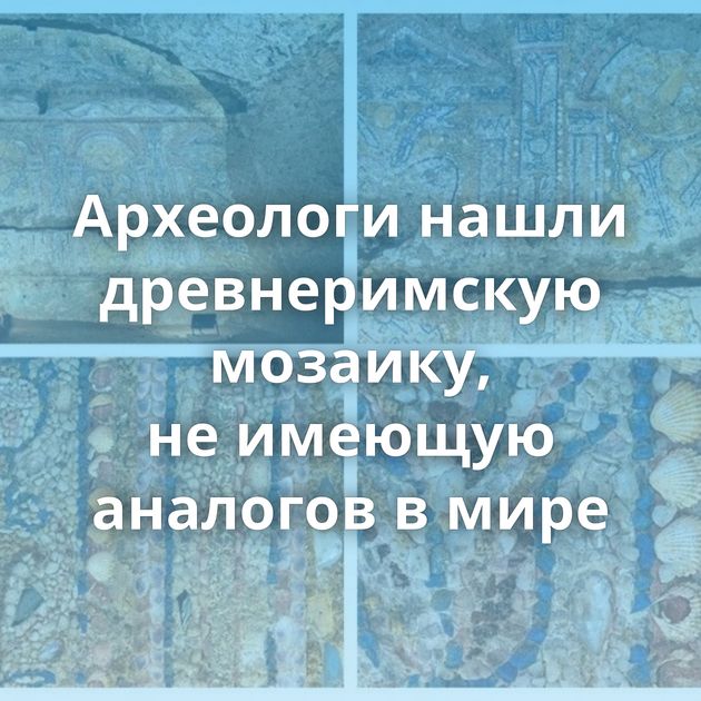 Археологи нашли древнеримскую мозаику, не имеющую аналогов в мире