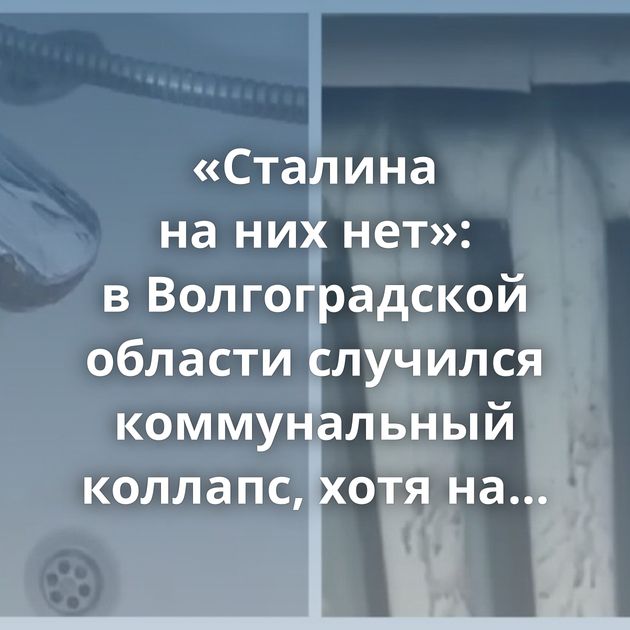«Сталина на них нет»: в Волгоградской области случился коммунальный коллапс, хотя на ремонт коммуникаций…