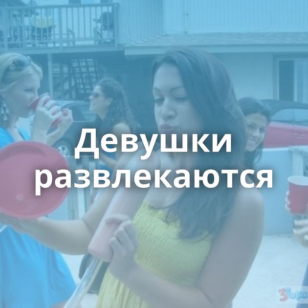 Девушки развлекаются